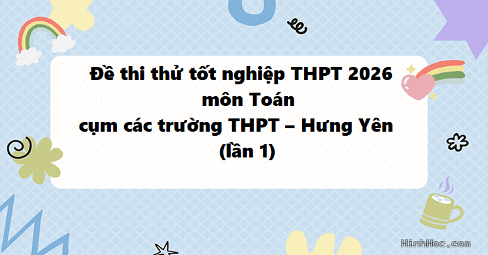 Đề thi thử tốt nghiệp THPT 2026 môn Toán cụm các trường THPT – Hưng Yên (lần 1)