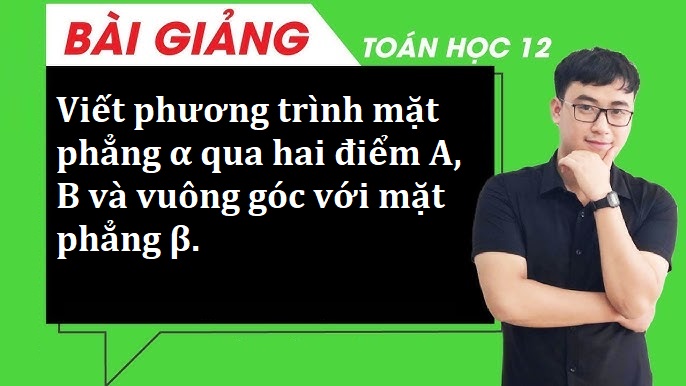 Viết phương trình mặt phẳng α qua hai điểm A, B và vuông góc với mặt phẳng β.
